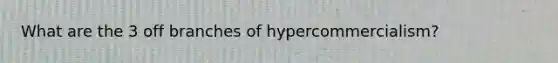 What are the 3 off branches of hypercommercialism?