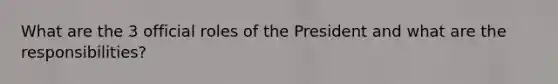 What are the 3 official roles of the President and what are the responsibilities?