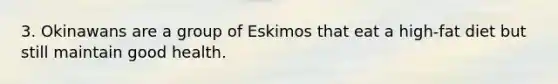 3. Okinawans are a group of Eskimos that eat a high-fat diet but still maintain good health.