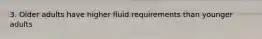 3. Older adults have higher fluid requirements than younger adults