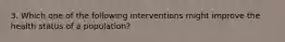 3. Which one of the following interventions might improve the health status of a population?