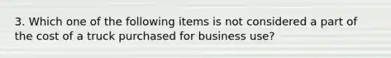 3. Which one of the following items is not considered a part of the cost of a truck purchased for business use?