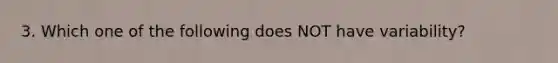 3. Which one of the following does NOT​ have variability?