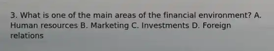 3. What is one of the main areas of the financial environment? A. Human resources B. Marketing C. Investments D. Foreign relations