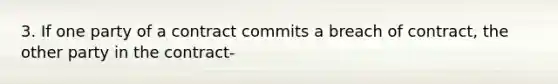 3. If one party of a contract commits a breach of contract, the other party in the contract-