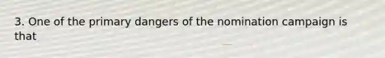 3. One of the primary dangers of the nomination campaign is that