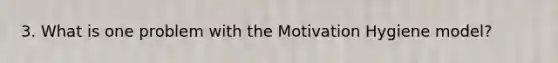 3. What is one problem with the Motivation Hygiene model?