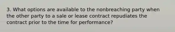 3. What options are available to the nonbreaching party when the other party to a sale or lease contract repudiates the contract prior to the time for performance?