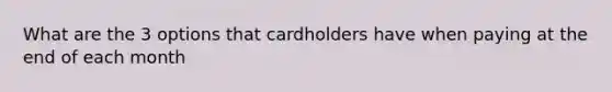 What are the 3 options that cardholders have when paying at the end of each month