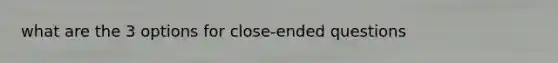 what are the 3 options for close-ended questions