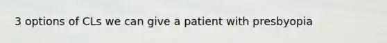 3 options of CLs we can give a patient with presbyopia