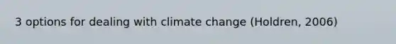 3 options for dealing with climate change (Holdren, 2006)