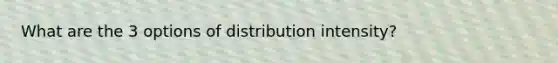 What are the 3 options of distribution intensity?