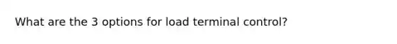 What are the 3 options for load terminal control?