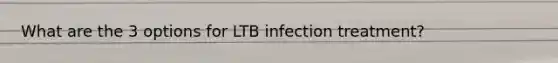 What are the 3 options for LTB infection treatment?