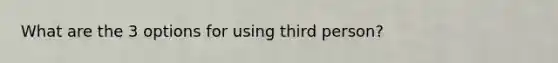 What are the 3 options for using third person?