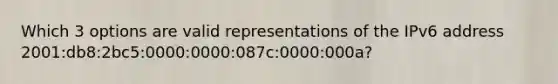 Which 3 options are valid representations of the IPv6 address 2001:db8:2bc5:0000:0000:087c:0000:000a?