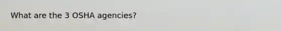 What are the 3 OSHA agencies?