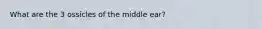 What are the 3 ossicles of the middle ear?