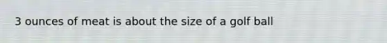 3 ounces of meat is about the size of a golf ball