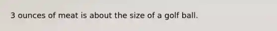 3 ounces of meat is about the size of a golf ball.