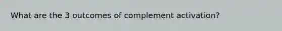 What are the 3 outcomes of complement activation?