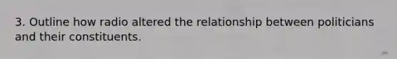 3. Outline how radio altered the relationship between politicians and their constituents.