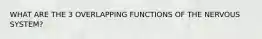 WHAT ARE THE 3 OVERLAPPING FUNCTIONS OF THE NERVOUS SYSTEM?