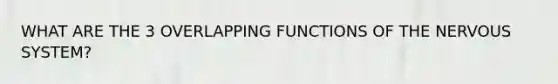 WHAT ARE THE 3 OVERLAPPING FUNCTIONS OF THE NERVOUS SYSTEM?