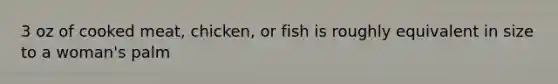 3 oz of cooked meat, chicken, or fish is roughly equivalent in size to a woman's palm