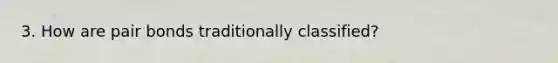 3. How are pair bonds traditionally classified?