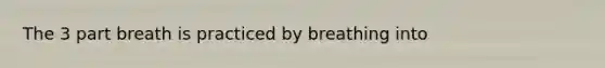 The 3 part breath is practiced by breathing into