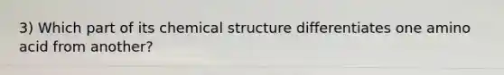 3) Which part of its chemical structure differentiates one amino acid from another?