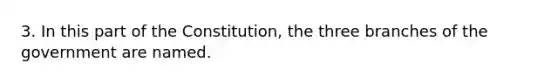 3. In this part of the Constitution, the three branches of the government are named.