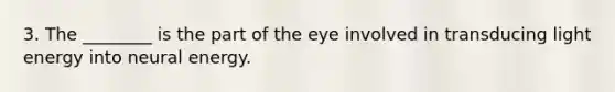 3. The ________ is the part of the eye involved in transducing light energy into neural energy.