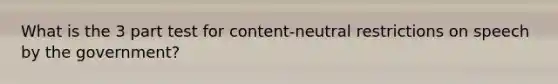 What is the 3 part test for content-neutral restrictions on speech by the government?