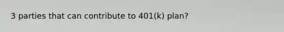 3 parties that can contribute to 401(k) plan?