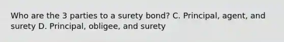 Who are the 3 parties to a surety bond? C. Principal, agent, and surety D. Principal, obligee, and surety