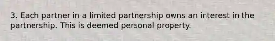 3. Each partner in a limited partnership owns an interest in the partnership. This is deemed personal property.