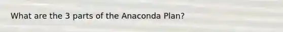 What are the 3 parts of the Anaconda Plan?