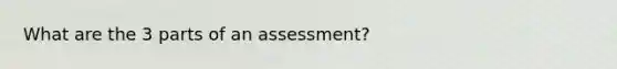 What are the 3 parts of an assessment?