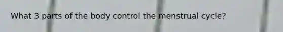 What 3 parts of the body control the menstrual cycle?