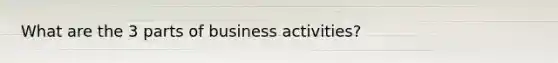 What are the 3 parts of business activities?