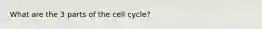 What are the 3 parts of the cell cycle?