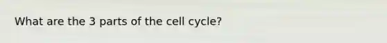 What are the 3 parts of the cell cycle?