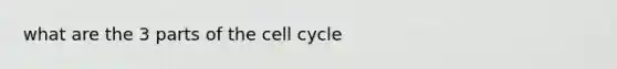 what are the 3 parts of the cell cycle