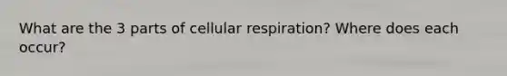 What are the 3 parts of cellular respiration? Where does each occur?