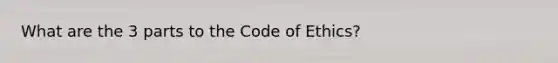 What are the 3 parts to the Code of Ethics?