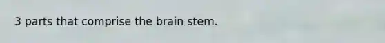 3 parts that comprise the brain stem.