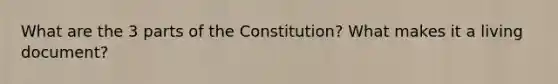 What are the 3 parts of the Constitution? What makes it a living document?